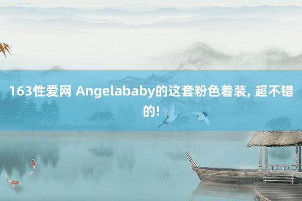 163性爱网 Angelababy的这套粉色着装， 超不错的!